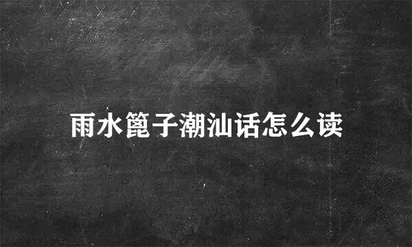 雨水篦子潮汕话怎么读