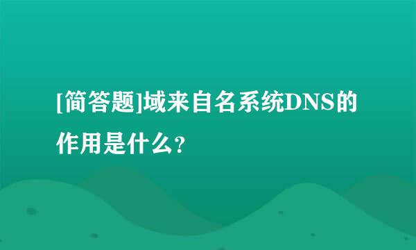 [简答题]域来自名系统DNS的作用是什么？