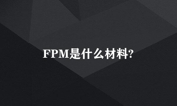 FPM是什么材料?