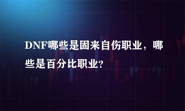 DNF哪些是固来自伤职业，哪些是百分比职业？