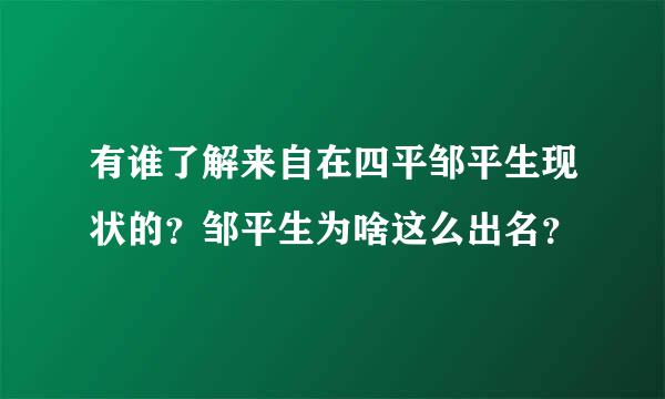 有谁了解来自在四平邹平生现状的？邹平生为啥这么出名？