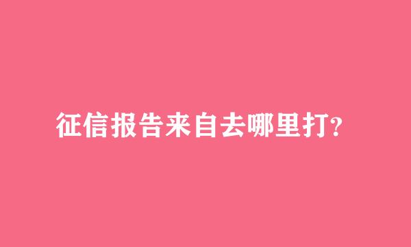 征信报告来自去哪里打？