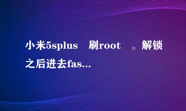 小米5splus 刷root 。解锁之后进去fastboot 模式后链接不上电脑啊？来自？？