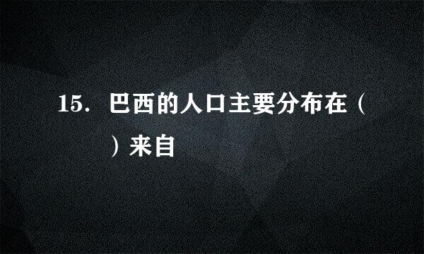 15．巴西的人口主要分布在（  ）来自