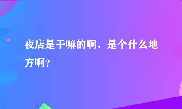 夜店是干嘛的啊，是个什么地方啊？