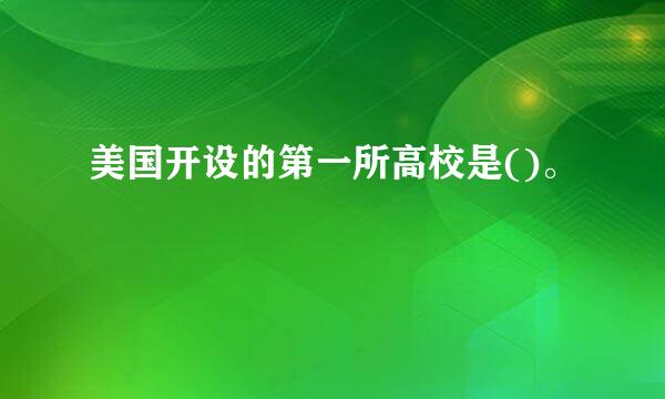 美国开设的第一所高校是()。