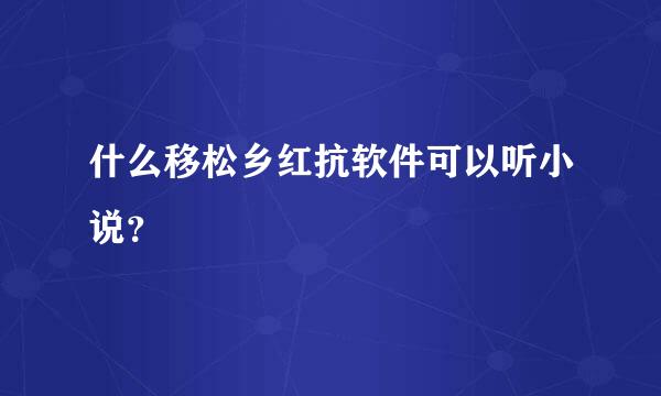 什么移松乡红抗软件可以听小说？