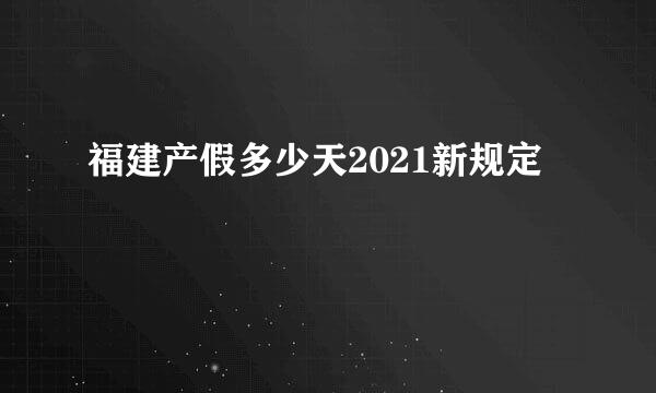 福建产假多少天2021新规定