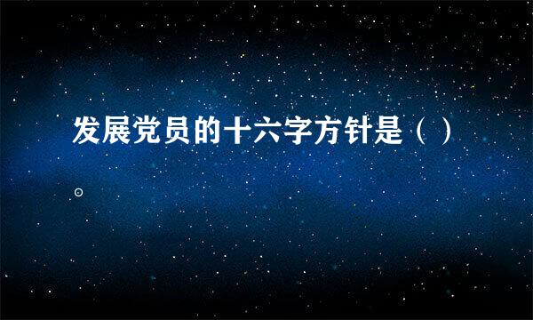 发展党员的十六字方针是（）。