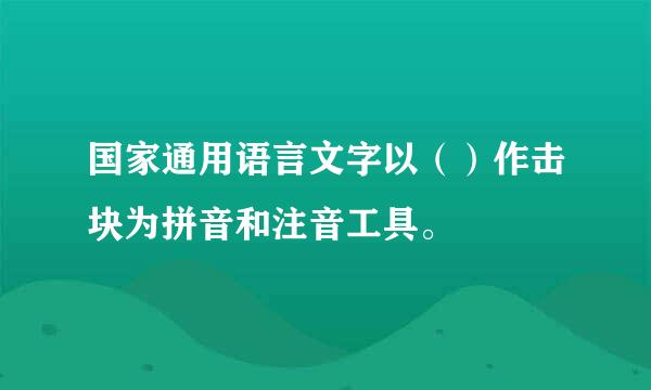 国家通用语言文字以（）作击块为拼音和注音工具。