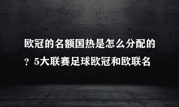 欧冠的名额国热是怎么分配的？5大联赛足球欧冠和欧联名