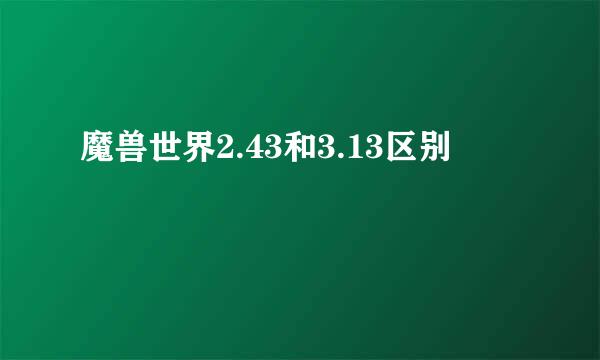 魔兽世界2.43和3.13区别