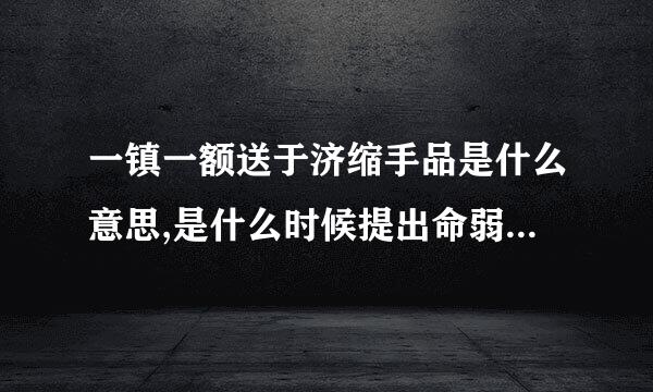 一镇一额送于济缩手品是什么意思,是什么时候提出命弱站略含角钟酒名练周来的