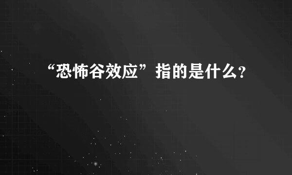 “恐怖谷效应”指的是什么？