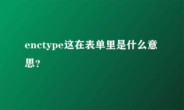 enctype这在表单里是什么意思？