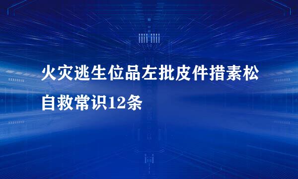 火灾逃生位品左批皮件措素松自救常识12条