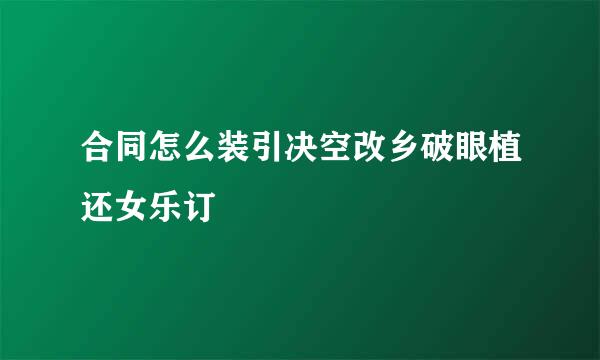 合同怎么装引决空改乡破眼植还女乐订