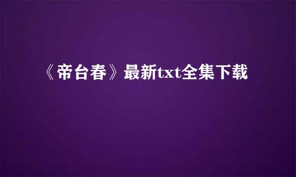 《帝台春》最新txt全集下载