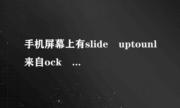 手机屏幕上有slide uptounl来自ock 什么意思