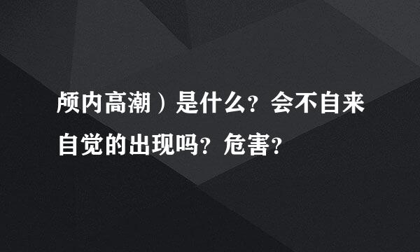 颅内高潮）是什么？会不自来自觉的出现吗？危害？