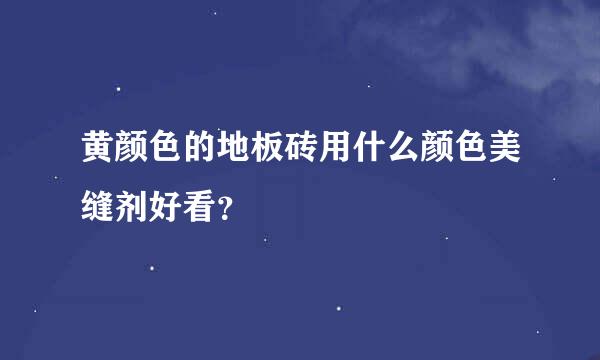 黄颜色的地板砖用什么颜色美缝剂好看？