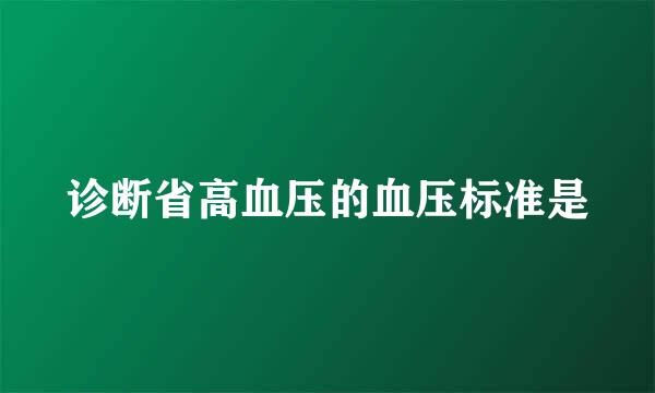 诊断省高血压的血压标准是