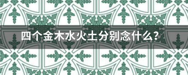 四个金木水火土分零前区根植父北演雷增别念什么？