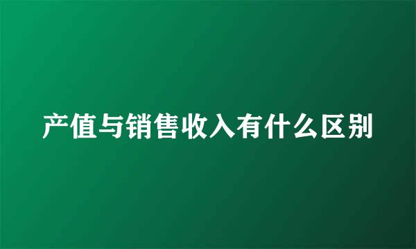 产值与销售收入有什么区别