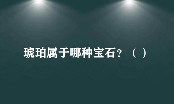 琥珀属于哪种宝石？（）