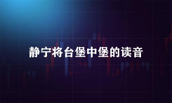 静宁将台堡中堡的读音