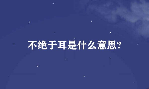 不绝于耳是什么意思?