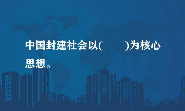 中国封建社会以(  )为核心思想。