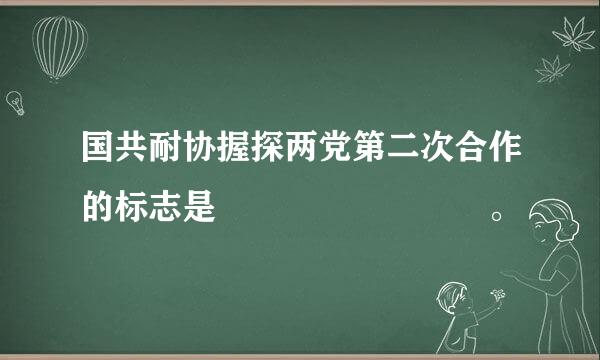 国共耐协握探两党第二次合作的标志是        。