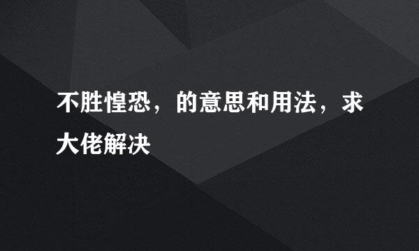 不胜惶恐，的意思和用法，求大佬解决