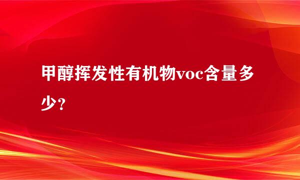 甲醇挥发性有机物voc含量多少？