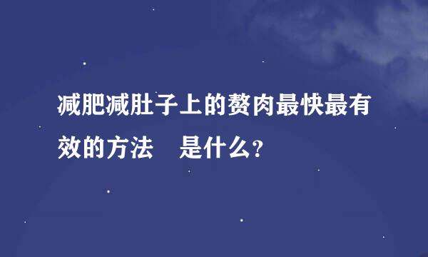 减肥减肚子上的赘肉最快最有效的方法 是什么？