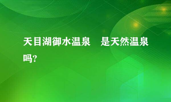 天目湖御水温泉 是天然温泉吗?