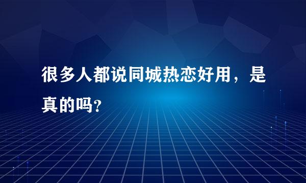 很多人都说同城热恋好用，是真的吗？