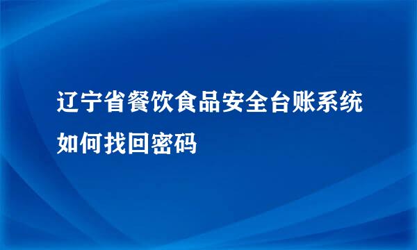 辽宁省餐饮食品安全台账系统如何找回密码