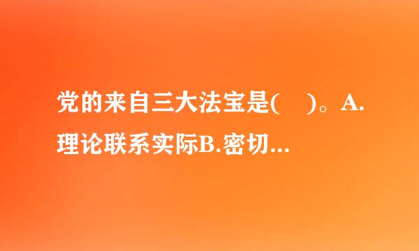 党的来自三大法宝是( )。A.理论联系实际B.密切联系群众C.开展批评与自我批评D.艰苦朴素E.求真务实此题为多项选择题...