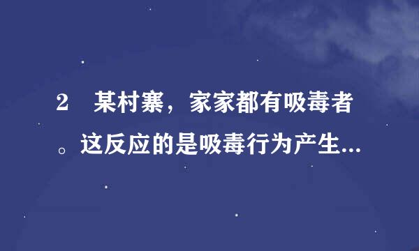 2 某村寨，家家都有吸毒者。这反应的是吸毒行为产生之环境因素中的()。  A.人际关系的影