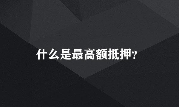 什么是最高额抵押？