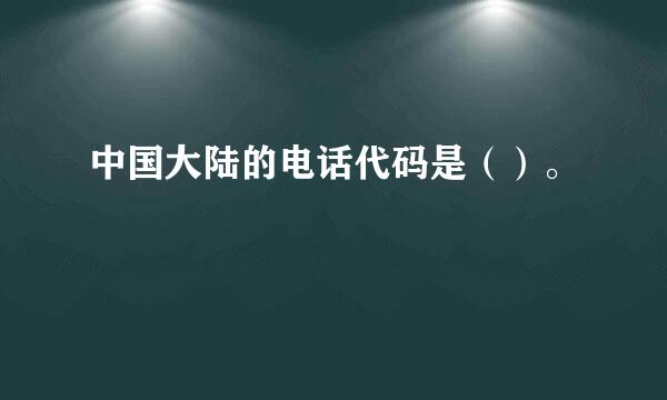 中国大陆的电话代码是（）。