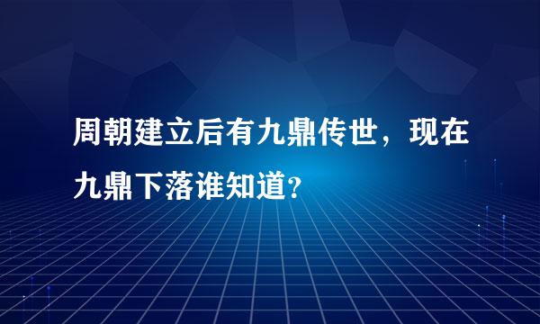 周朝建立后有九鼎传世，现在九鼎下落谁知道？