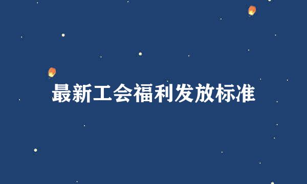 最新工会福利发放标准