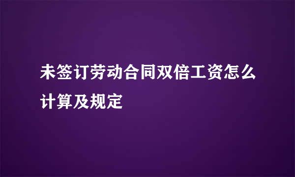 未签订劳动合同双倍工资怎么计算及规定