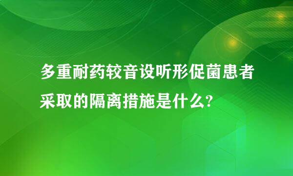 多重耐药较音设听形促菌患者采取的隔离措施是什么?