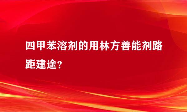 四甲苯溶剂的用林方善能剂路距建途？