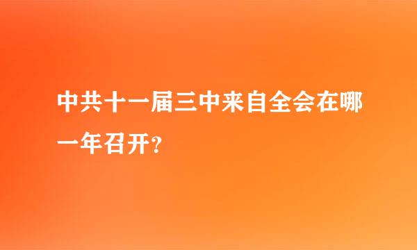 中共十一届三中来自全会在哪一年召开？