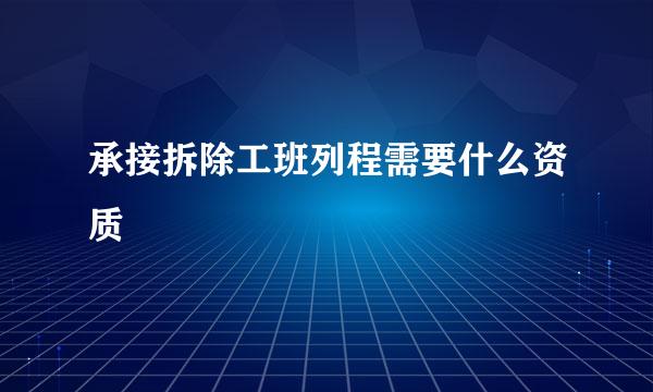 承接拆除工班列程需要什么资质